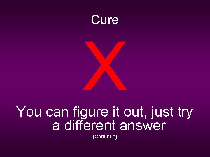 Cure X You can figure it out, just try a different answer (Continue) 