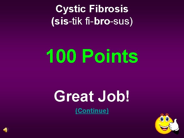 Cystic Fibrosis (sis-tik fi-bro-sus) 100 Points Great Job! (Continue) 