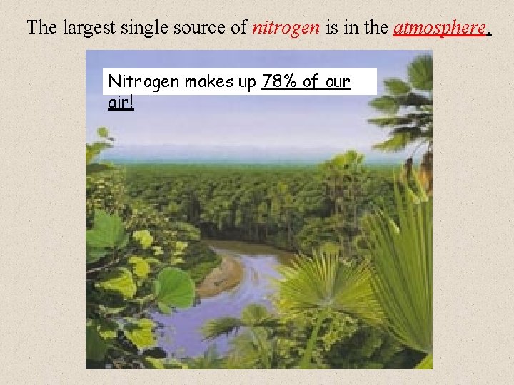 The largest single source of nitrogen is in the atmosphere. Nitrogen makes up 78%