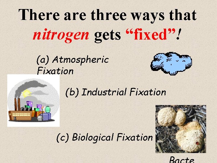 There are three ways that nitrogen gets “fixed”! (a) Atmospheric Fixation (b) Industrial Fixation