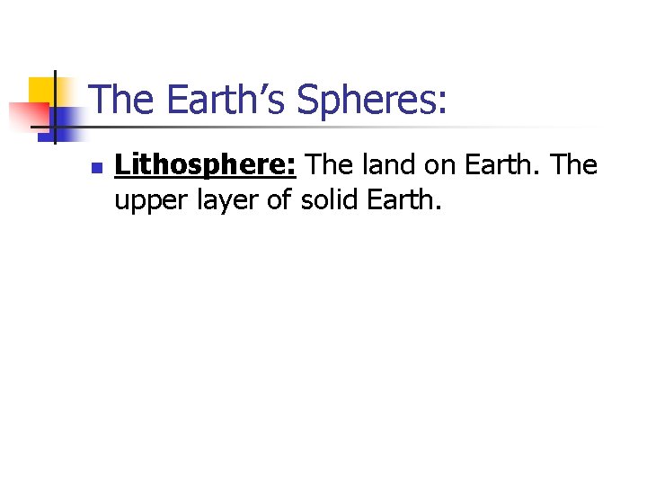 The Earth’s Spheres: n Lithosphere: The land on Earth. The upper layer of solid