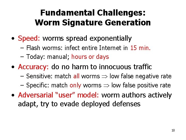 Fundamental Challenges: Worm Signature Generation • Speed: worms spread exponentially – Flash worms: infect
