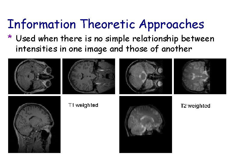 Information Theoretic Approaches * Used when there is no simple relationship between intensities in