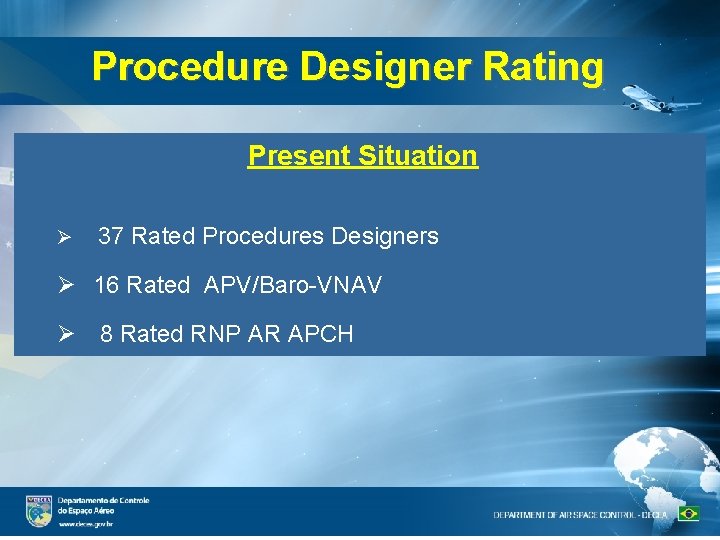 Procedure Designer Rating Present Situation 37 Rated Procedures Designers 16 Rated APV/Baro-VNAV 8 Rated