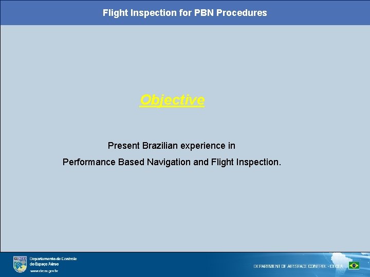 Flight Inspection for PBN Procedures Objective Present Brazilian experience in Performance Based Navigation and