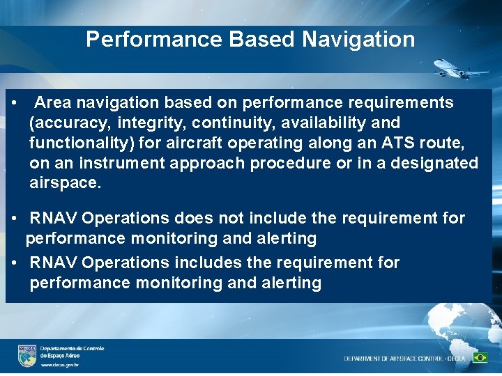 Performance Based Navigation • Area navigation based on performance requirements (accuracy, integrity, continuity, availability