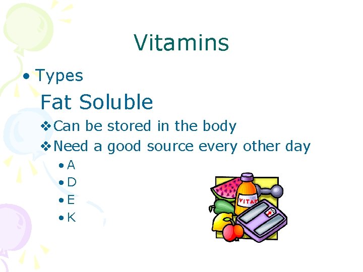 Vitamins • Types Fat Soluble v. Can be stored in the body v. Need