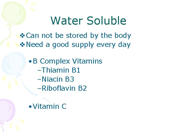 Water Soluble v. Can not be stored by the body v. Need a good