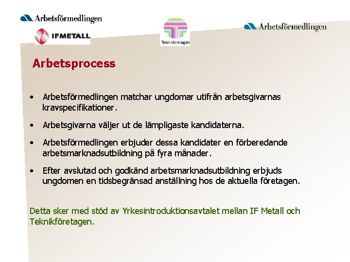 Arbetsprocess • Arbetsförmedlingen matchar ungdomar utifrån arbetsgivarnas kravspecifikationer. • Arbetsgivarna väljer ut de lämpligaste