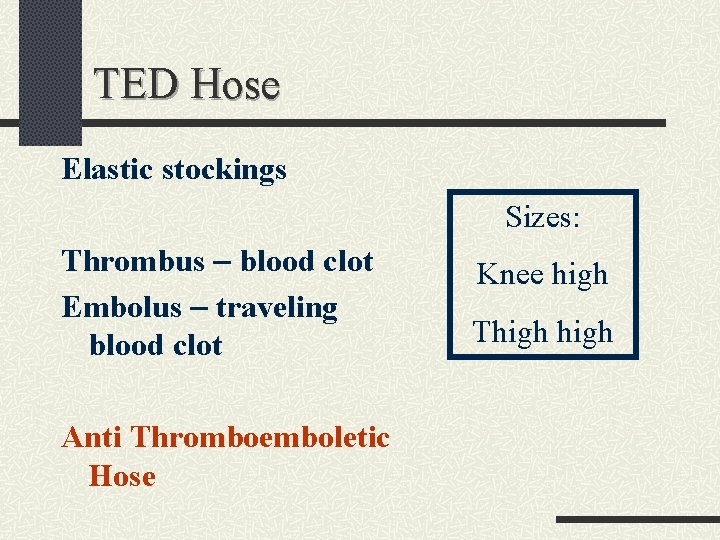 TED Hose Elastic stockings Sizes: Thrombus – blood clot Embolus – traveling blood clot