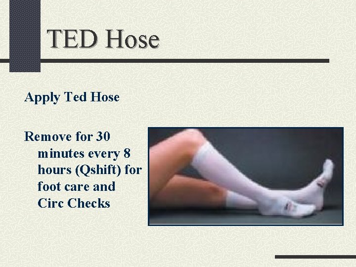 TED Hose Apply Ted Hose Remove for 30 minutes every 8 hours (Qshift) for
