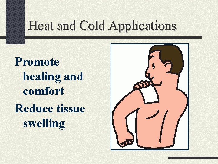 Heat and Cold Applications Promote healing and comfort Reduce tissue swelling 