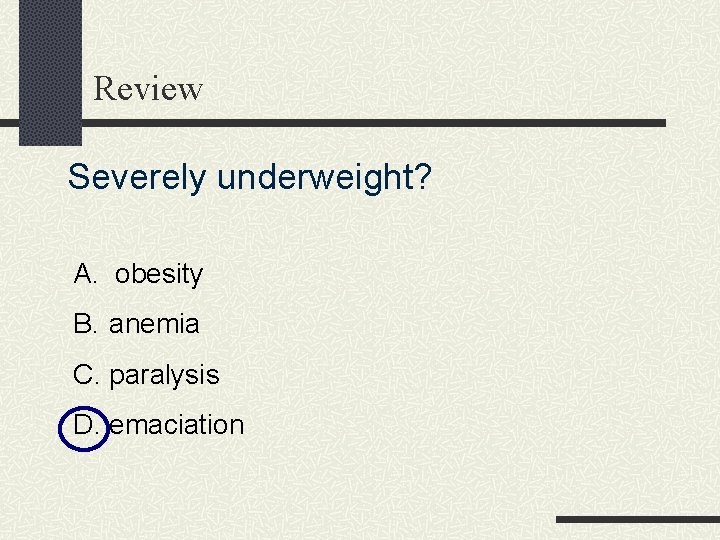 Review Severely underweight? A. obesity B. anemia C. paralysis D. emaciation 