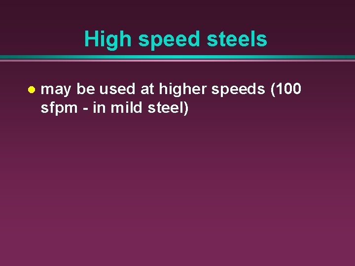 High speed steels l may be used at higher speeds (100 sfpm - in