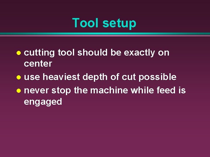 Tool setup cutting tool should be exactly on center l use heaviest depth of