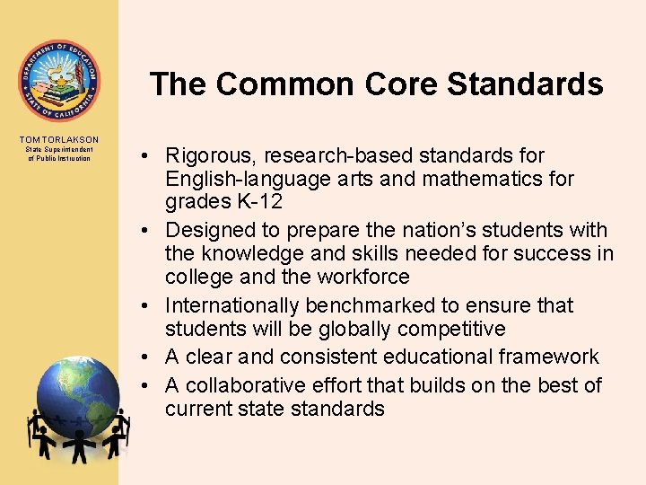 The Common Core Standards TOM TORLAKSON State Superintendent of Public Instruction • Rigorous, research-based