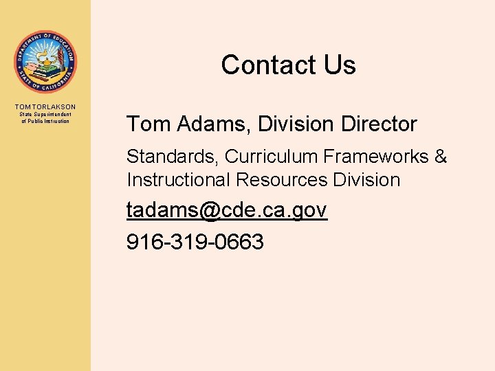 Contact Us TOM TORLAKSON State Superintendent of Public Instruction Tom Adams, Division Director Standards,