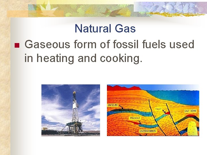n Natural Gaseous form of fossil fuels used in heating and cooking. 