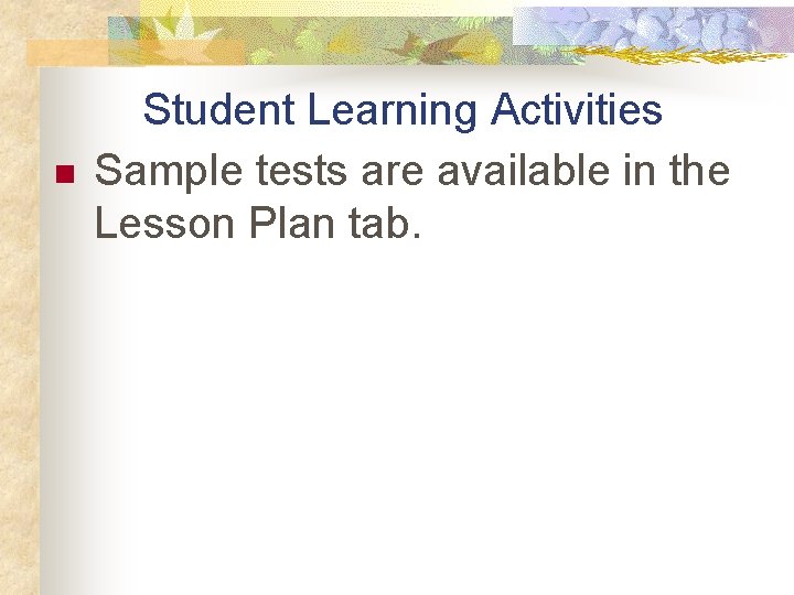 n Student Learning Activities Sample tests are available in the Lesson Plan tab. 