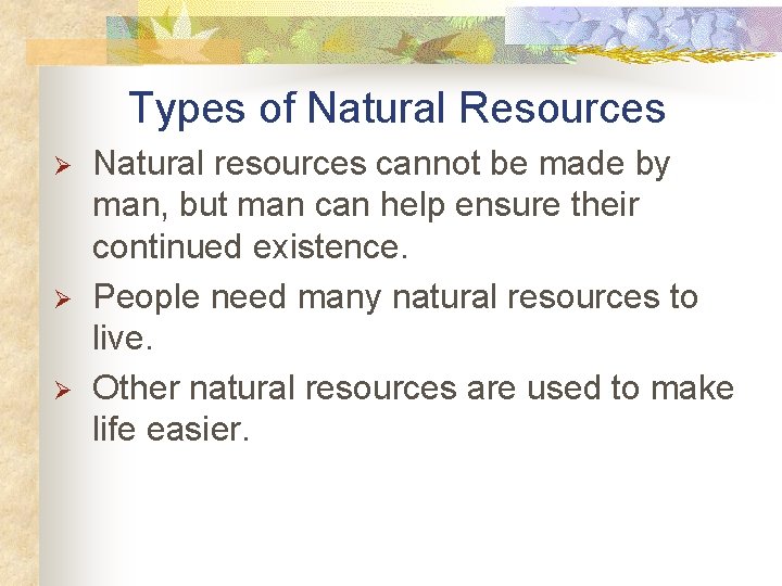 Types of Natural Resources Ø Ø Ø Natural resources cannot be made by man,