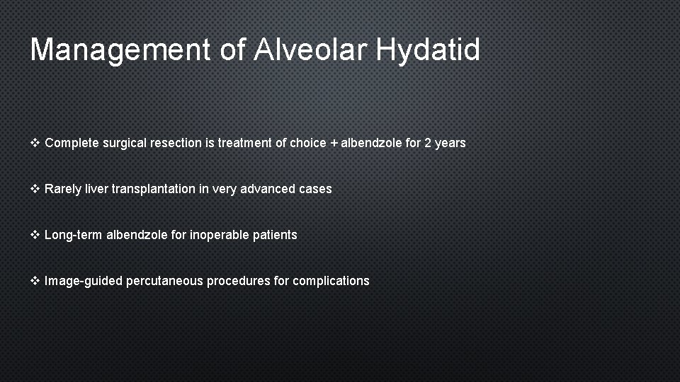 Management of Alveolar Hydatid v Complete surgical resection is treatment of choice + albendzole