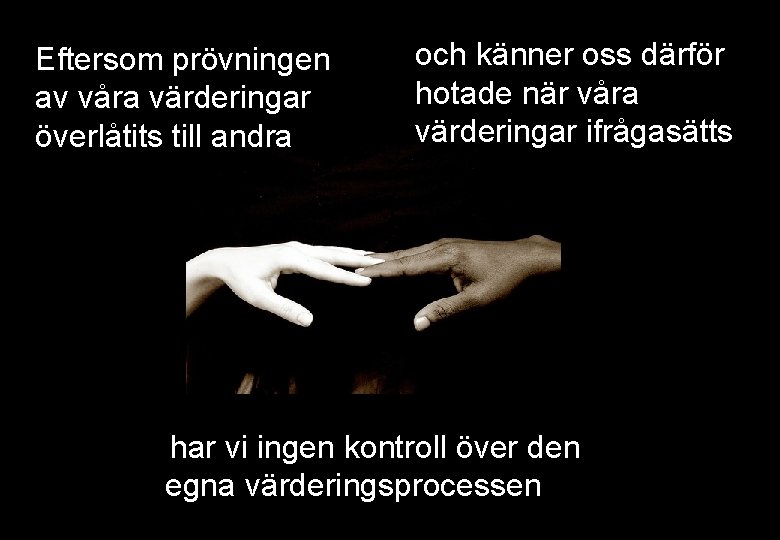 Eftersom prövningen av våra värderingar överlåtits till andra och känner oss därför hotade när