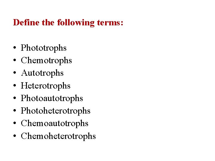 Define the following terms: • • Phototrophs Chemotrophs Autotrophs Heterotrophs Photoautotrophs Photoheterotrophs Chemoautotrophs Chemoheterotrophs