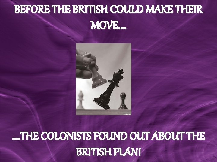 BEFORE THE BRITISH COULD MAKE THEIR MOVE…. …. THE COLONISTS FOUND OUT ABOUT THE BEFORE THE BRITISH COULD MAKE THEIR MOVE…. …. THE COLONISTS FOUND OUT ABOUT THE