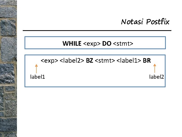 Notasi Postfix WHILE <exp> DO <stmt> <exp> <label 2> BZ <stmt> <label 1> BR