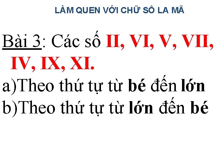 LÀM QUEN VỚI CHỮ SỐ LA MÃ Bài 3: Các số II, V, VII,