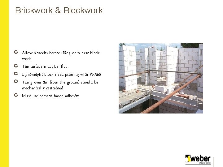 Brickwork & Blockwork Allow 6 weeks before tiling onto new block work. The surface