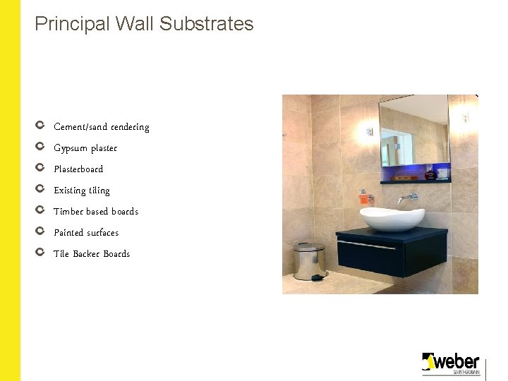 Principal Wall Substrates Cement/sand rendering Gypsum plaster Plasterboard Existing tiling Timber based boards Painted