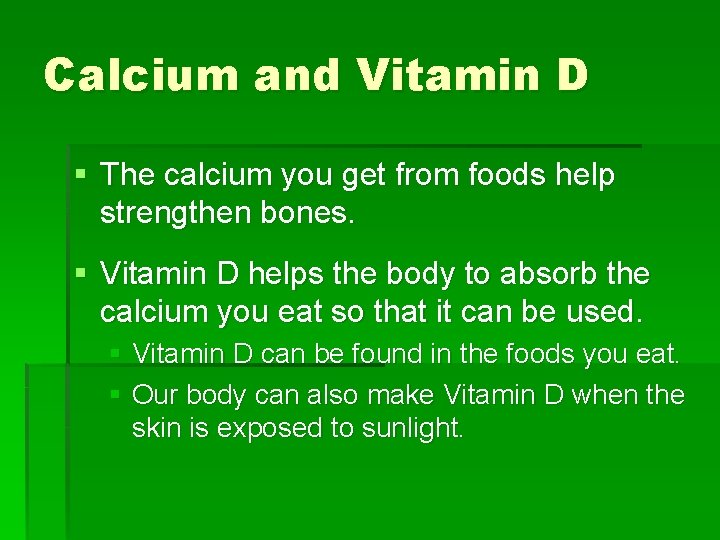 Calcium and Vitamin D § The calcium you get from foods help strengthen bones.