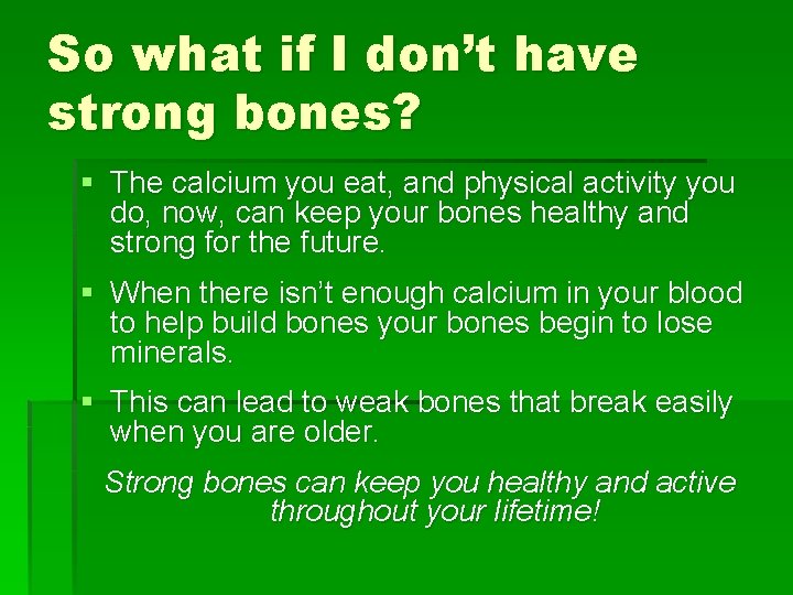 So what if I don’t have strong bones? § The calcium you eat, and