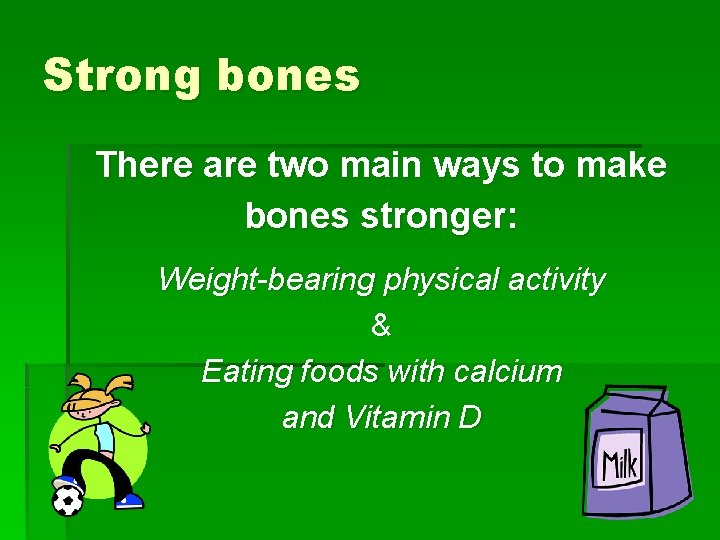 Strong bones There are two main ways to make bones stronger: Weight-bearing physical activity