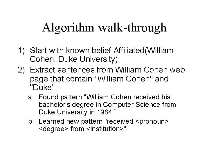 Algorithm walk-through 1) Start with known belief Affiliated(William Cohen, Duke University) 2) Extract sentences