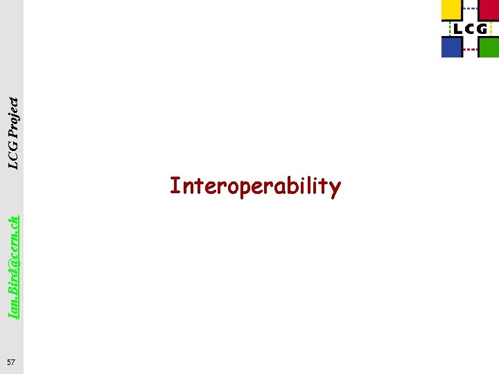 57 Ian. Bird@cern. ch LCG Project Interoperability 