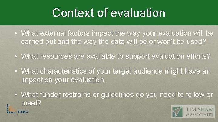 Context of evaluation • What external factors impact the way your evaluation will be