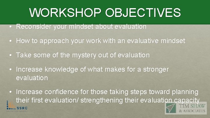 WORKSHOP OBJECTIVES • Reconsider your mindset about evaluation • How to approach your work