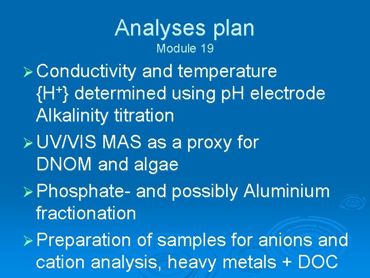 Analyses plan Module 19 Ø Conductivity and temperature {H+} determined using p. H electrode