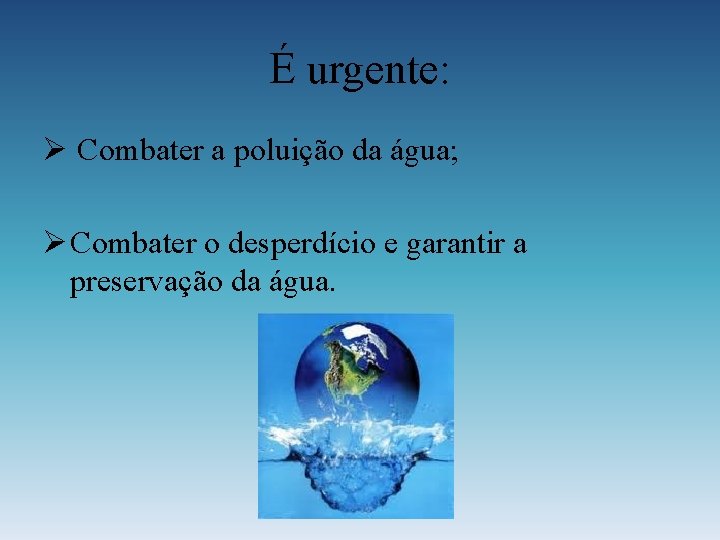 É urgente: Ø Combater a poluição da água; Ø Combater o desperdício e garantir