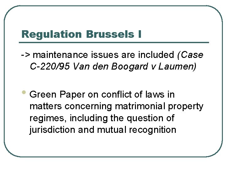 Regulation Brussels I -> maintenance issues are included (Case C-220/95 Van den Boogard v