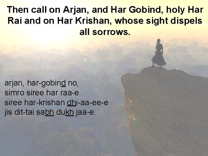 Then call on Arjan, and Har Gobind, holy Har Rai and on Har Krishan,