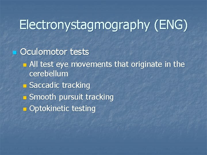 Electronystagmography (ENG) n Oculomotor tests All test eye movements that originate in the cerebellum