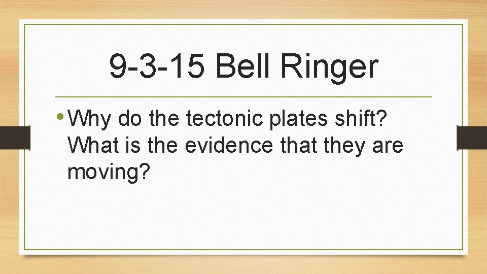 9 -3 -15 Bell Ringer • Why do the tectonic plates shift? What is