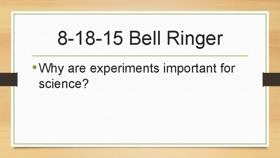 8 -18 -15 Bell Ringer • Why are experiments important for science? 