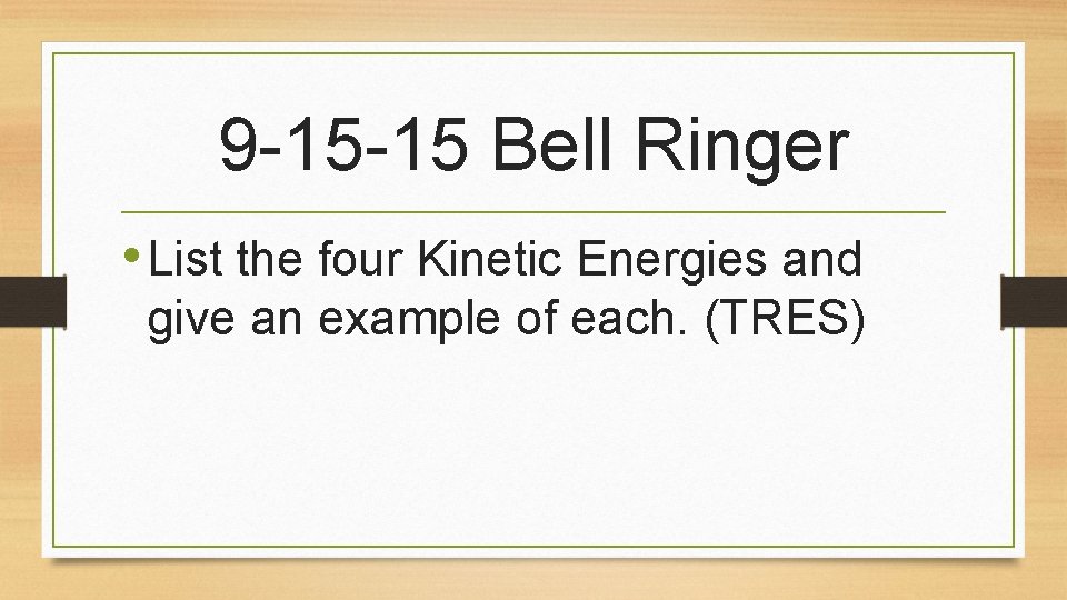 9 -15 -15 Bell Ringer • List the four Kinetic Energies and give an