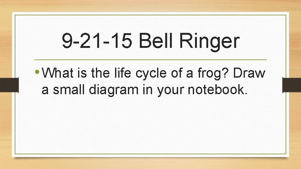 9 -21 -15 Bell Ringer • What is the life cycle of a frog?