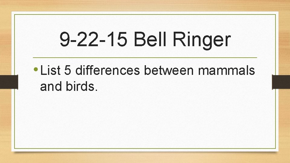 9 -22 -15 Bell Ringer • List 5 differences between mammals and birds. 