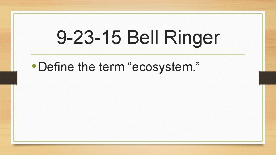 9 -23 -15 Bell Ringer • Define the term “ecosystem. ” 